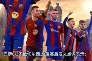 詹俊賽后：高強度對抗下巴薩技術優(yōu)勢無法施展，藍軍劍指阿森納！